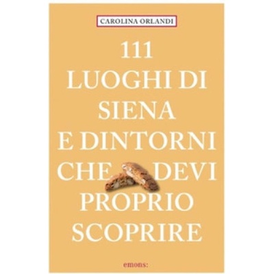 111 luoghi di Siena e dintorni che devi proprio scoprire | Carolina Orlandi