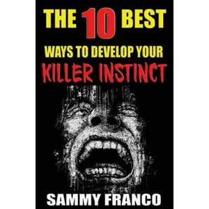 The 10 Best Ways to Develop Your Killer Instinct: Powerful Exercises That Will Unleash Your Inner Beast | Sammy Franco (ISBN: 9781941845479)