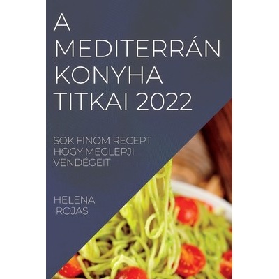 A Mediterrn Konyha Titkai 2022: Sok Finom Recept Hogy Meglepji Vendgeit - (Rojas Helena)(Paperback)