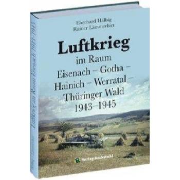 Luftkrieg im Raum Eisenach - Gotha - Hainich - Werratal - Thüringer Wald 1943-1945 | Rainer Lämmerhirt, Eberhard Hälbig