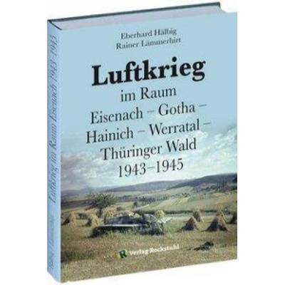 Luftkrieg im Raum Eisenach - Gotha - Hainich - Werratal - Thüringer Wald 1943-1945 | Rainer Lämmerhirt, Eberhard Hälbig