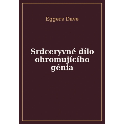 Srdceryvné dílo ohromujícího génia - Dave Eggers