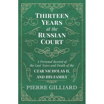 Thirteen Years at the Russian Court - A Personal Record of the Last Years and Death of the Czar Nicholas II. and his Family | Pierre Gilliard