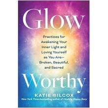 Glow-Worthy: Practices for Awakening Your Inner Light and Loving Yourself as You Are--Broken, Beautiful, and Sacred Silcox Katie