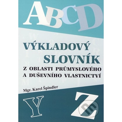Výkladový slovník z oblasti průmyslového a duševního vlastnictví - Karel Špindler