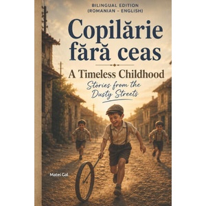 Bilingual Edition (Romanian - English) Copilărie fără ceas, povești prăfuite A Timeless Childhood | Vasile Gal, Florin Gal, Matei Gal (2026)