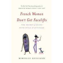 French Women Don't Get Facelifts: The Secret of Aging with Style & Attitude Guiliano Mireille