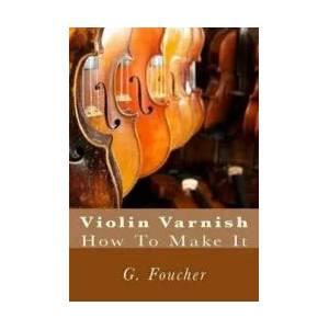 Violin Varnish: How To Make It | G Foucher Sr, Paul M Fleury (ISBN: 9781502701701)