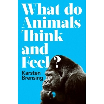 What Do Animals Think and Feel? - Karsten Brensing