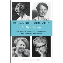 Eleanor Roosevelt: In Her Words: On Women, Politics, Leadership, and Lessons from Life Roosevelt Eleanor