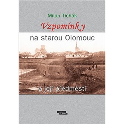 Vzpomínky na starou Olomouc a její předměstí - Milan Tichák