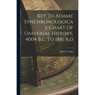Key To Adams' Synchronological Chart Of Universal History, 4004 B. c. To 1881 A. d | John E. Colby