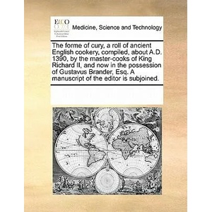 Forme of Cury, a Roll of Ancient English Cookery, Compiled, about A. D. 1390, by the Master-Cooks of King Richard II, and Now in the Possession of Gust | Multiple Contributors (ISBN: 9780699118071)