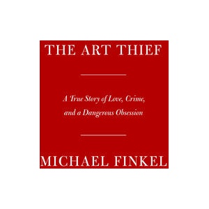 The Art Thief: A True Story of Love, Crime, and a Dangerous Obsession | FINKEL MICHAEL (ISBN: 9780525657323)