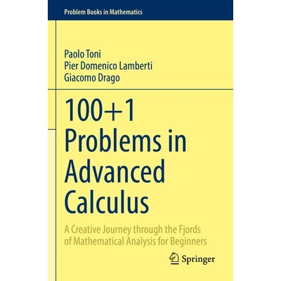 100+1 Problems in Advanced Calculus: A Creative Journey Through the Fjords of Mathematical Analysis for Beginners Toni Paolo