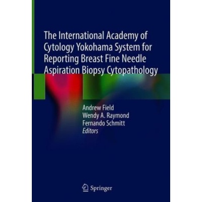 International Academy of Cytology Yokohama System for Reporting Breast Fine Needle Aspiration Biopsy Cytopathology | Andrew Field, Wendy A. Raymond, Fernando Schmitt