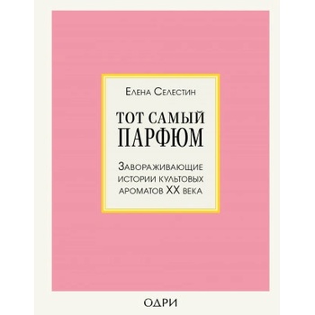 Тот самый парфюм. Завораживающие истории культовых ароматов XX века