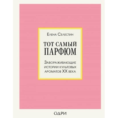 Тот самый парфюм. Завораживающие истории культовых ароматов XX века