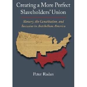 Creating a More Perfect Slaveholders' Union: Slavery, the Constitution, and Secession in Antebellum America | Peter Radan (ISBN: 9780700635801)