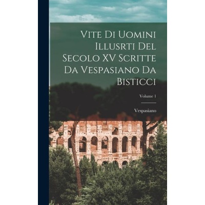 Vite Di Uomini Illusrti Del Secolo XV Scritte Da Vespasiano Da Bisticci; Volume 1