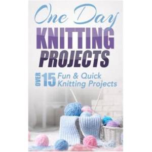 One Day Knitting Projects: Over 15 Fun & Quick Knitting Projects | Elizabeth Taylor (ISBN: 9781505626452)