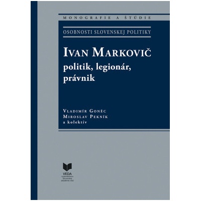 Ivan Markovič: politik, legionár, právnik - Miroslav Pekník, Vladimír Goněc