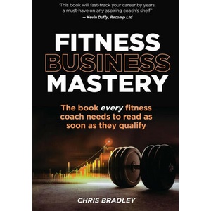 Fitness Business Mastery: The book every fitness coach needs to read as soon as they qualify | Chris Bradley (ISBN: 9781781337516)