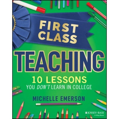 First Class Teaching: 10 Lessons You Don't Learn i n College