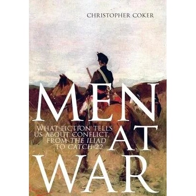 Men at War: What Fiction Tells Us about Conflict, from the Iliad to Catch-22 | Christopher Coker