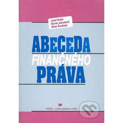 Abeceda finančného práva - Jozef Králik, Daniel Jakubovič, Milan Šmátrala