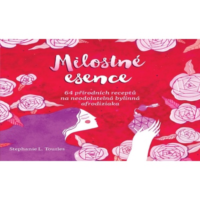 Milostné esence - 64 přírodních receptů na neodolatelná bylinná afrodiziaka - Stephanie Tourlesová