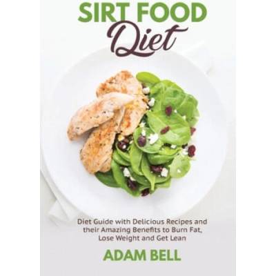 Sirt Food Diet: Diet Guide with Delicious Recipes and their Amazing Benefits to Burn Fat, Lose Weight and Get Lean | Adam Bell