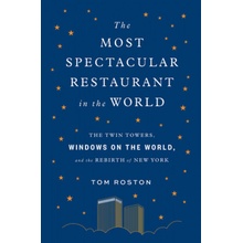 Most Spectacular Restaurant in the World: The Twin Towers, Windows on the World, and the Rebirth of New York