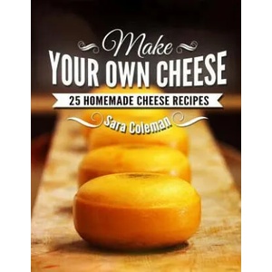 Make Your Own Cheese: 25 Homemade Cheese Recipes | Sara Coleman (ISBN: 9781503332447)