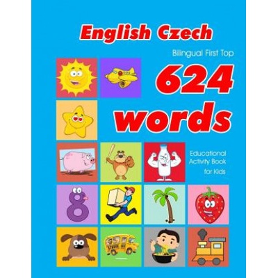 English - Czech Bilingual First Top 624 Words Educational Activity Book for Kids: Easy vocabulary learning flashcards best for infants babies toddlers