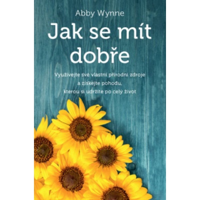 Jak se mít dobře - Využívejte své vlastní přírodní zdroje a získejte pohodu, kterou si udržíte po celý život - Abby Wynne