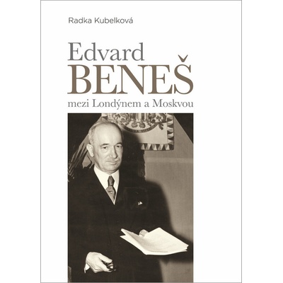 Edvard Beneš mezi Londýnem a Moskvou - Radka Kubelková