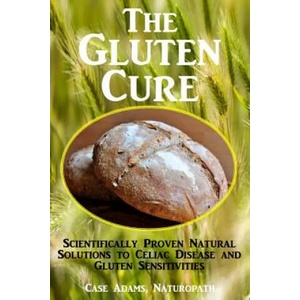 The Gluten Cure: Scientifically Proven Natural Solutions to Celiac Disease and Gluten Sensitivities | Case Adams Naturopath (2014)