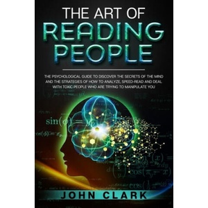 The Art of Reading People: The Psychological Guide to Discover the Secrets of the Mind and the Strategies of How to Analyze, Speed-Read and Deal (2020)