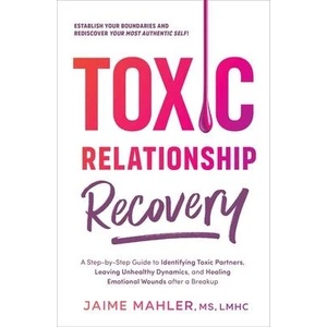 Toxic Relationship Recovery: A Step-By-Step Guide to Identifying Toxic Partners, Leaving Unhealthy Dynamics, and Healing Emotional Wounds After a B | Mahler, Jaime (ISBN: 9781507220504)