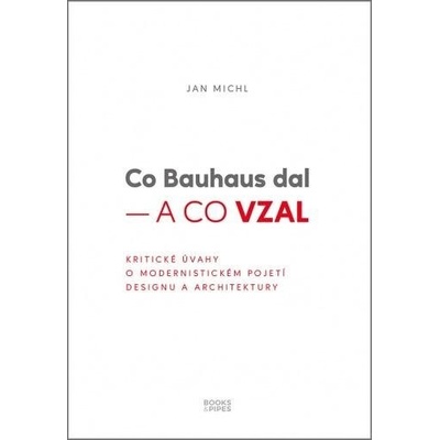 Co Bauhaus dal a co vzal - Kritické úvahy o modernistickém pojetí designu a architektury - Jan Michl