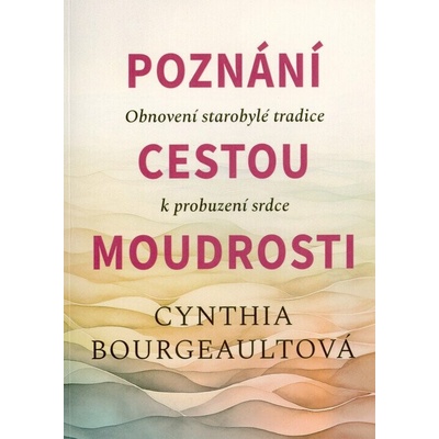 Poznání cestou moudrosti - Obnovení starobylé tradice k probuzení srdce - Cynthia Bourgeault