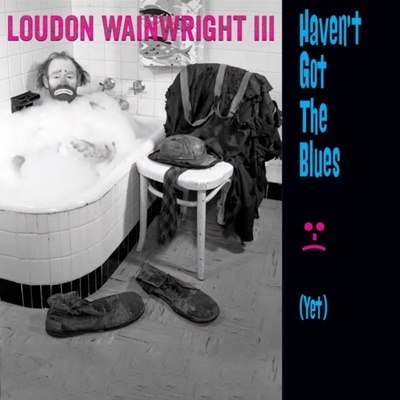 Haven't Got the Blues Yet Loudon Wainwright III