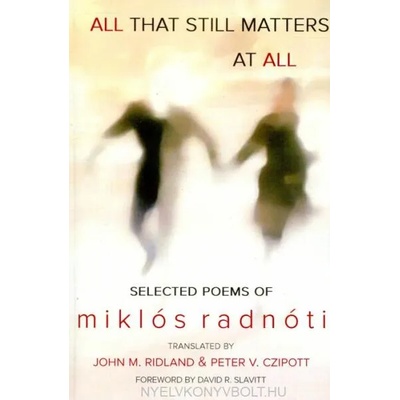 All That Still Matters at All | Miklos Radnoti, John M. Ridland, Peter V. Czipott
