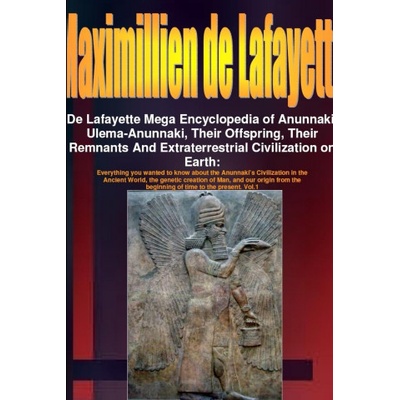 De Lafayette Mega Encyclopedia of Anunnaki, Ulema-Anunnaki, Their Offspring, Their Remnants And Extraterrestrial Civilization on Earth | Maximillien De Lafayette
