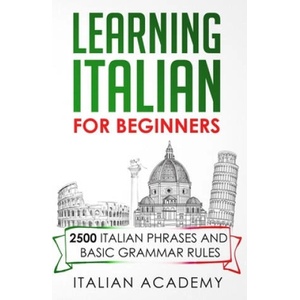 Learning Italian for Beginners: 2500 Italian Phrases and Basic Grammar Rules | Italian Academy (ISBN: 9781692746056)