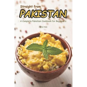Straight from Pakistan: A Complete Pakistani Cookbook for Beginner's | Carla Hale (ISBN: 9781794658363)