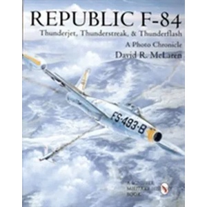 Republic F-84: Thunderjet, Thunderstreak, and Thunderflash/A Photo Chronicle | David R McLaren (2004)