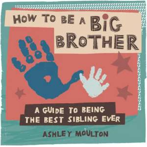 How to Be a Big Brother: A Guide to Being the Best Older Sibling Ever | Ashley Moulton (ISBN: 9781647391409)