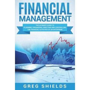 Financial Management: The Ultimate Guide to Planning, Organizing, Directing, and Controlling the Financial Activities of an Enterprise | Greg Shields (ISBN: 9781722964924)